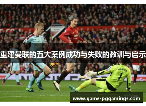 重建曼联的五大案例成功与失败的教训与启示 重建曼联的五大案例成功与失败的教训与启示