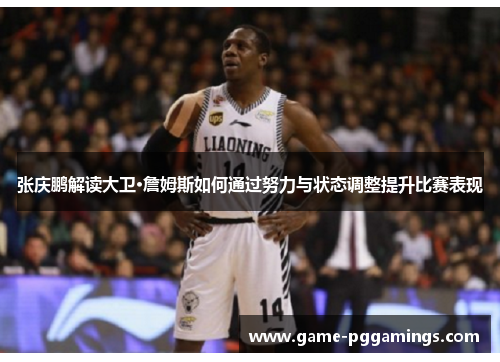 张庆鹏解读大卫·詹姆斯如何通过努力与状态调整提升比赛表现 张庆鹏解读大卫·詹姆斯如何通过努力与状态调整提升比赛表现