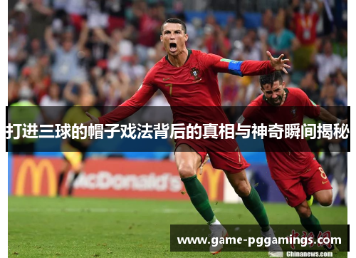 打进三球的帽子戏法背后的真相与神奇瞬间揭秘 打进三球的帽子戏法背后的真相与神奇瞬间揭秘