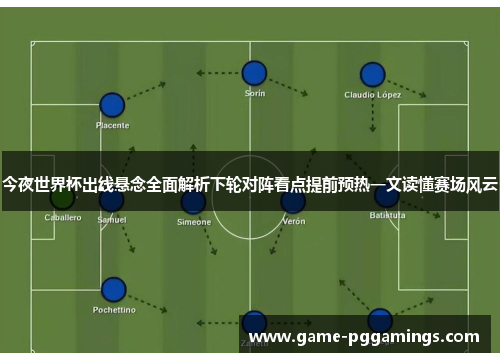 今夜世界杯出线悬念全面解析下轮对阵看点提前预热一文读懂赛场风云 今夜世界杯出线悬念全面解析下轮对阵看点提前预热一文读懂赛场风云