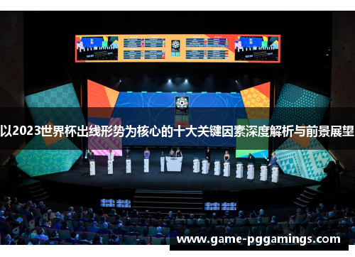 以2023世界杯出线形势为核心的十大关键因素深度解析与前景展望 以2023世界杯出线形势为核心的十大关键因素深度解析与前景展望