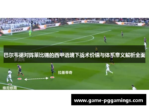 巴尔韦德对阵莱比锡的西甲语境下战术价值与体系意义解析全面