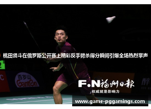 桃田贤斗在俄罗斯公开赛上精彩反手劈杀得分瞬间引爆全场热烈掌声