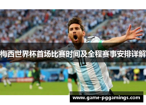 梅西世界杯首场比赛时间及全程赛事安排详解