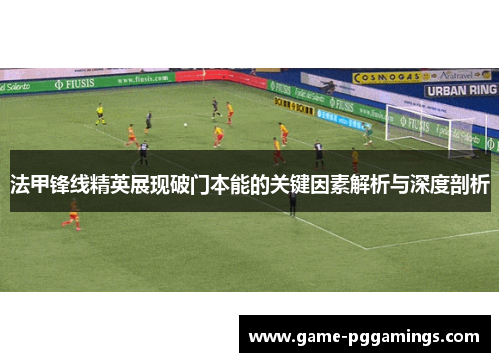 法甲锋线精英展现破门本能的关键因素解析与深度剖析