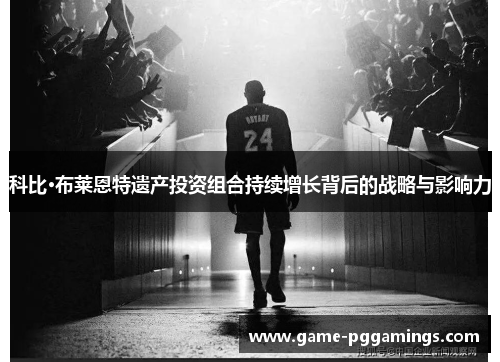 科比·布莱恩特遗产投资组合持续增长背后的战略与影响力 科比·布莱恩特遗产投资组合持续增长背后的战略与影响力